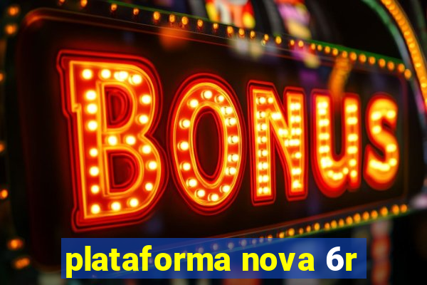 plataforma nova 6r